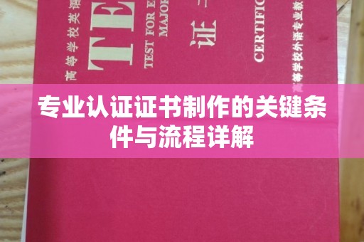 张店专业认证证书制作的关键条件与流程详解