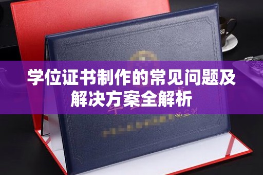 张店学位证书制作的常见问题及解决方案全解析