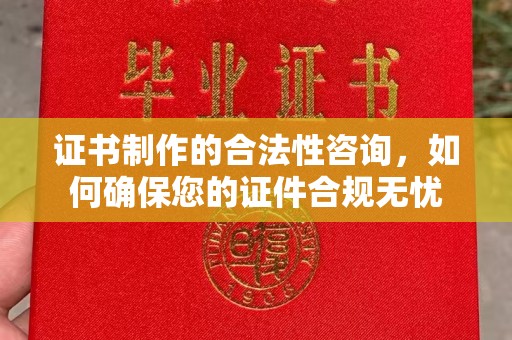 张店证书制作的合法性咨询，如何确保您的证件合规无忧