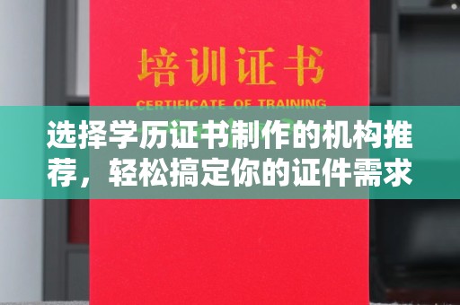 张店选择学历证书制作的机构推荐，轻松搞定你的证件需求