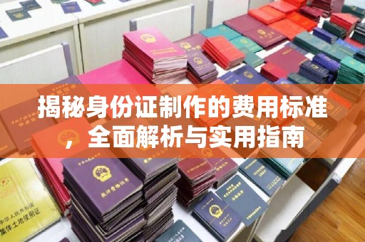 张店揭秘身份证制作的费用标准，全面解析与实用指南