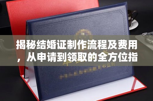 张店揭秘结婚证制作流程及费用，从申请到领取的全方位指南