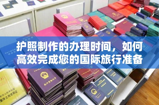 张店护照制作的办理时间，如何高效完成您的国际旅行准备
