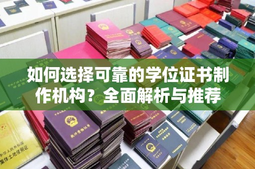 张店如何选择可靠的学位证书制作机构？全面解析与推荐