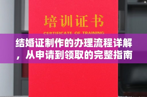 张店结婚证制作的办理流程详解，从申请到领取的完整指南
